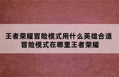 王者荣耀冒险模式用什么英雄合适 冒险模式在哪里王者荣耀